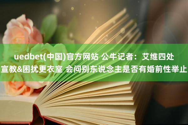 uedbet(中国)官方网站 公牛记者：艾维四处宣教&困扰更衣室 会问别东说念主是否有婚前性举止