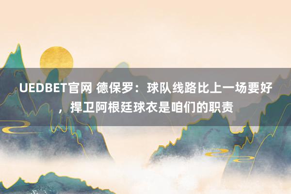 UEDBET官网 德保罗：球队线路比上一场要好，捍卫阿根廷球衣是咱们的职责
