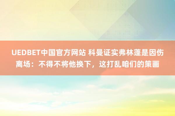 UEDBET中国官方网站 科曼证实弗林蓬是因伤离场：不得不将他换下，这打乱咱们的策画