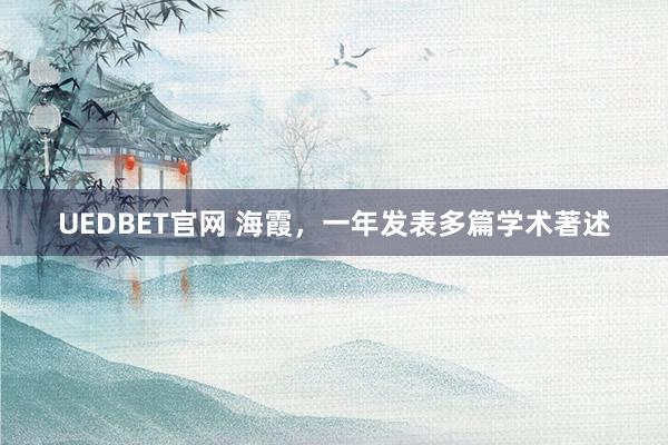 UEDBET官网 海霞，一年发表多篇学术著述