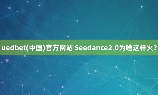 uedbet(中国)官方网站 Seedance2.0为啥这样火？
