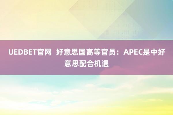 UEDBET官网  好意思国高等官员：APEC是中好意思配合机遇