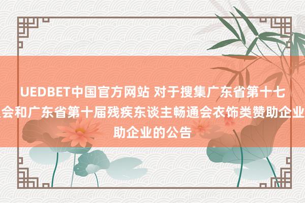 UEDBET中国官方网站 对于搜集广东省第十七届畅通会和广东省第十届残疾东谈主畅通会衣饰类赞助企业的公告