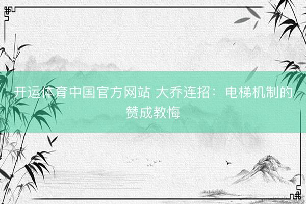 开运体育中国官方网站 大乔连招：电梯机制的赞成教悔
