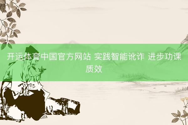 开运体育中国官方网站 实践智能讹诈 进步功课质效