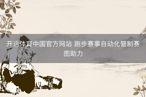 开运体育中国官方网站 跑步赛事自动化管制赛图助力