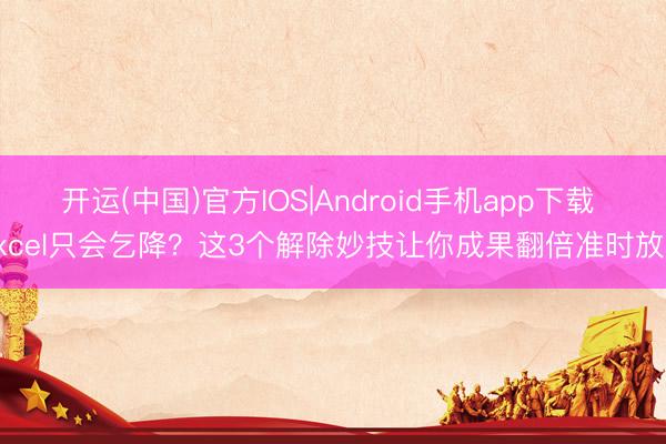 开运(中国)官方IOS|Android手机app下载 Excel只会乞降？这3个解除妙技让你成果翻倍准时放工