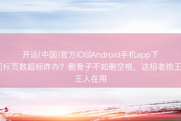 开运(中国)官方IOS|Android手机app下载 时间标页数超标咋办?删骨子不如删空格,这招老炮王人在用