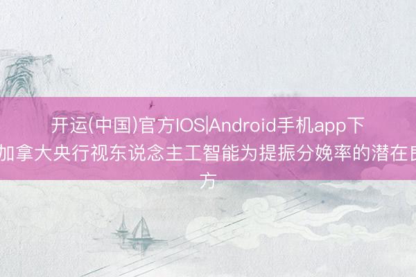 开运(中国)官方IOS|Android手机app下载 加拿大央行视东说念主工智能为提振分娩率的潜在良方