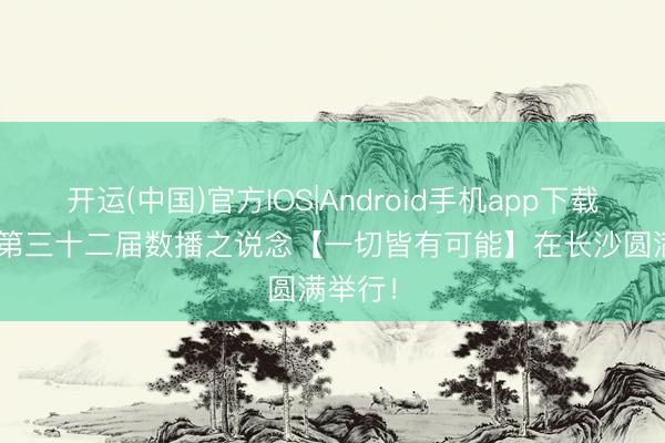 开运(中国)官方IOS|Android手机app下载 2026第三十二届数播之说念【一切皆有可能】在长沙圆满举行！