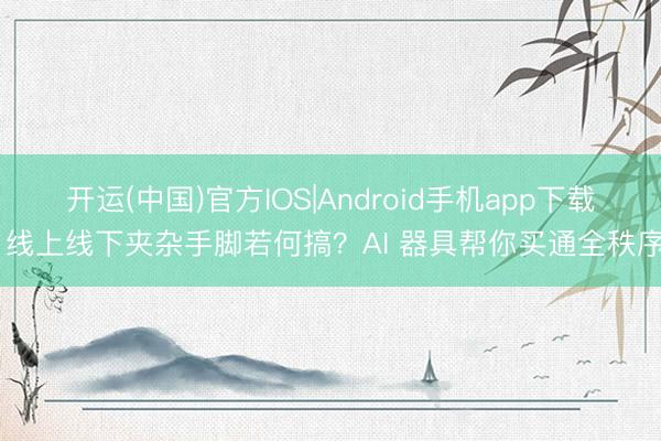 开运(中国)官方IOS|Android手机app下载 线上线下夹杂手脚若何搞？AI 器具帮你买通全秩序