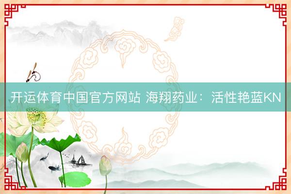 开运体育中国官方网站 海翔药业：活性艳蓝KN