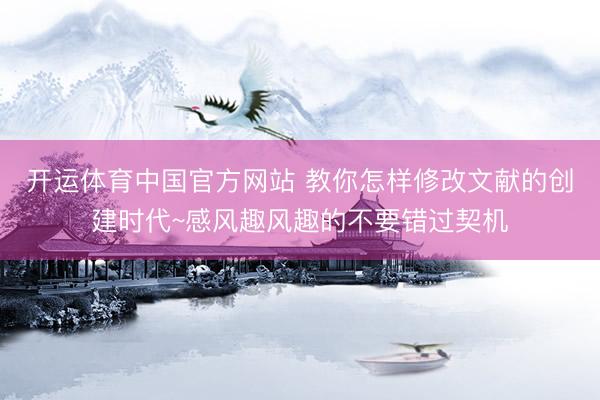 开运体育中国官方网站 教你怎样修改文献的创建时代~感风趣风趣的不要错过契机
