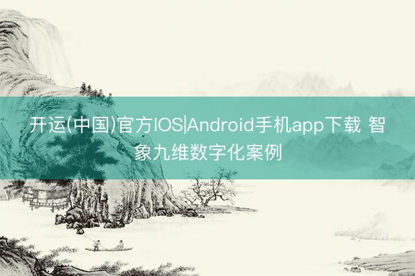 开运(中国)官方IOS|Android手机app下载 智象九维数字化案例