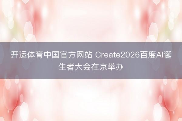 开运体育中国官方网站 Create2026百度AI诞生者大会在京举办