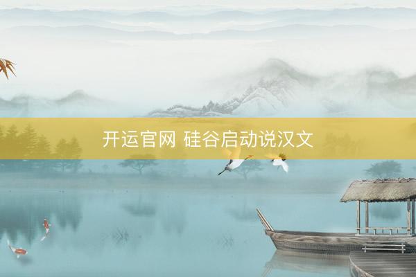 开运官网 硅谷启动说汉文