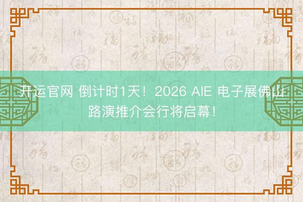 开运官网 倒计时1天!2026 AIE 电子展佛山路演推介会行将启幕!