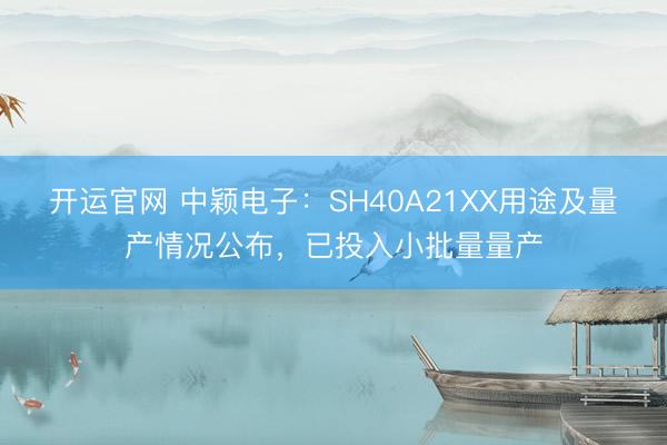 开运官网 中颖电子:SH40A21XX用途及量产情况公布,已投入小批量量产