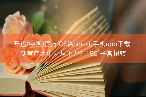 开运(中国)官方IOS|Android手机app下载 剖宫产术中无从下刀？180°子宫扭转