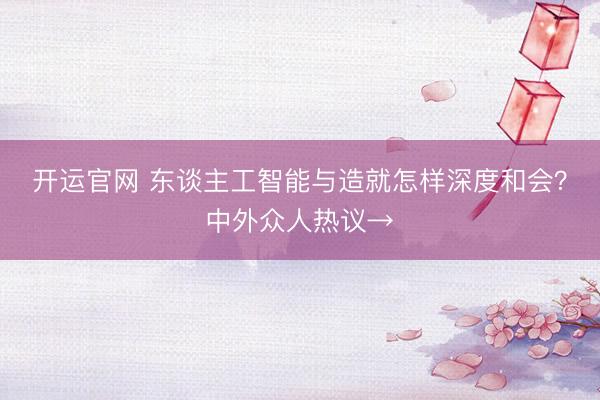 开运官网 东谈主工智能与造就怎样深度和会?中外众人热议→
