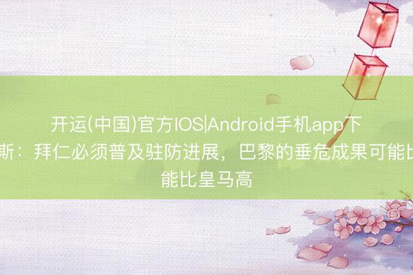 开运(中国)官方IOS|Android手机app下载 克罗斯:拜仁必须普及驻防进展,巴黎的垂危成果可能比皇马高