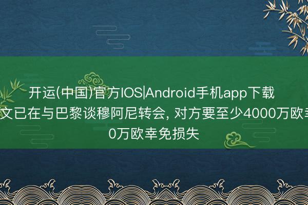 开运(中国)官方IOS|Android手机app下载 米体: 尤文已在与巴黎谈穆阿尼转会， 对方要至少4000万欧幸免损失