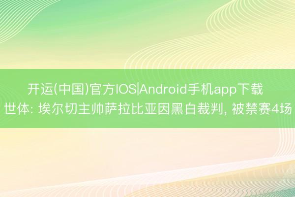 开运(中国)官方IOS|Android手机app下载 世体: 埃尔切主帅萨拉比亚因黑白裁判, 被禁赛4场