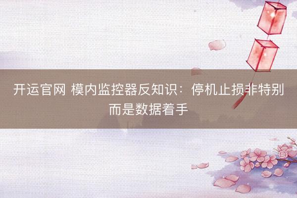 开运官网 模内监控器反知识：停机止损非特别而是数据着手
