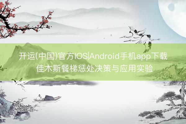开运(中国)官方IOS|Android手机app下载 佳木斯餐梯惩处决策与应用实验