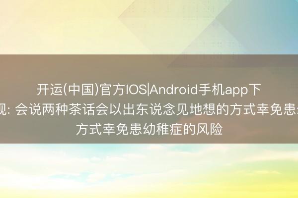 开运(中国)官方IOS|Android手机app下载 科学家发现: 会说两种茶话会以出东说念见地想的方式幸免患幼稚症的风险